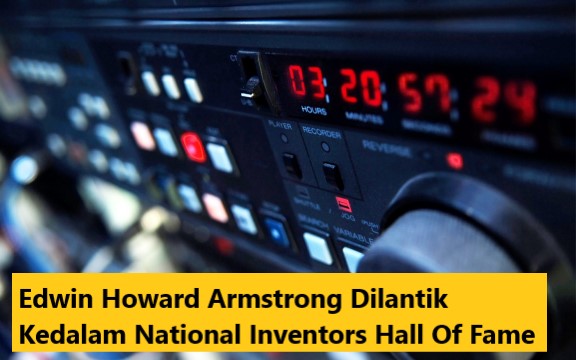 Edwin Howard Armstrong Dilantik Kedalam National Inventors Hall Of Fame